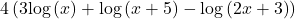 4\left(3\text{log}\left(x\right)+\text{log}\left(x+5\right)-\text{log}\left(2x+3\right)\right)