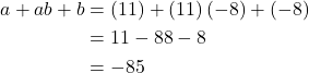\begin{align*} a+ab+b & =  \left(11\right)+\left(11\right)\left(-8\right)+\left(-8\right) \\ & =  11-88-8 \\ & =  -85 \end{align*}