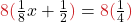 \color{myred1}8( \color{black}\frac{1}{8}x + \frac{1}{2}\color{myred1}) \color{black} = \color{myred1}8( \color{black} \frac{1}{4} \color{myred1})