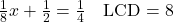 \frac{1}{8}x + \frac{1}{2} = \frac{1}{4} \quad \text{LCD}=8