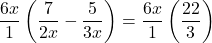 \dfrac{6x}{1} \left(\dfrac{7}{2x}-\dfrac{5}{3x}\right)=\dfrac{6x}{1} \left(\dfrac{22}{3}\right)