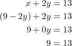 \begin{align*} x + 2y &= 13 \\ (9 - 2y) + 2y &= 13 \\ 9 + 0y &= 13 \\ 9 &= 13 \end{align*}