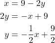 \begin{align*} x &= 9 - 2y \\ 2y &= -x + 9 \\ y &= -\frac{1}{2}x + \frac{9}{2} \end{align*}