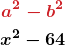 \begin{gather*} \boldsymbol{{\color{myred1}a^2 - b^2}}\\ \boldsymbol{x^2 - 64} \end{gather*}