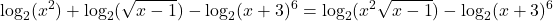 \displaystyle  \log_2(x^2) + \log_2(\sqrt{x -1}) - \log_2(x + 3)^6 = \log_2(x^2\sqrt{x -1}) - \log_2(x + 3)^6