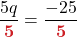\displaystyle\frac{5q}{\color{myred1} \boldsymbol{5}} &= \frac{-25}{\color{myred1} \boldsymbol{5}}