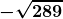 \boldsymbol{\displaystyle -\sqrt{289}}