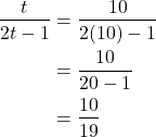 \begin{align*} \dfrac{t}{2t - 1} &= \dfrac{10}{2(10) - 1} \\ &= \dfrac{10}{20 - 1} \\ &= \dfrac{10}{19} \end{align*}