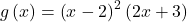g\left(x\right)={\left(x-2\right)}^{2}\left(2x+3\right)