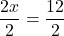 \dfrac{2x}{2}=\dfrac{12}{2}