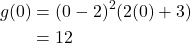 \begin{align*} g(0) &= (0-2)^2(2(0) +3 )\\ &= 12\end{align*}