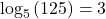 {\text{log}}_{5}\left(125\right)=3