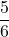 \displaystyle\frac{5}{6}
