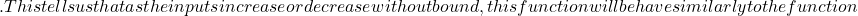 .This tells us that as the inputs increase or decrease without bound, this function will behave similarly to the function