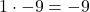 1 \cdot -9 = -9