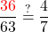 \displaystyle \frac{\textcolor{red}{36}}{63}  \stackrel{?}{=} \frac{4}{7}