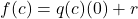 \displaystyle f(c) = q(c) (0) + r