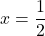 \displaystyle x=\frac{1}{2}