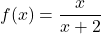 \displaystyle f(x) = \frac{x}{x + 2}