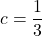 \displaystyle c=\frac{1}{3}
