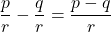 \displaystyle\frac{p}{r} - \frac{q}{r} = \frac{p - q}{r}