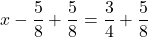 \displaystyle x  - \frac{5}{8} +  \frac{5}{8} = \frac{3}{4} +  \frac{5}{8}