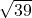 \sqrt{39}