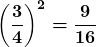 \boldsymbol{\displaystyle \left(\frac{3}{4}\right)^2 =\frac{9}{16}}