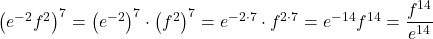 {\left({e}^{-2}{f}^{2}\right)}^{7}={\left({e}^{-2}\right)}^{7} \cdot {\left({f}^{2}\right)}^{7}={e}^{-2 \cdot 7} \cdot {f}^{2 \cdot 7}={e}^{-14}{f}^{14}=\dfrac{{f}^{14}}{{e}^{14}}