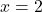 \displaystyle x = 2 