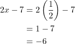 \begin{align*} 2x - 7 &= 2\left(\dfrac{1}{2}\right) - 7 \\ &= 1 - 7 \\ &= -6 \end{align*}