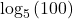 {\text{log}}_{5}\left(100\right)