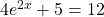 4{e}^{2x}+5=12