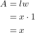 \begin{align*} A &= lw \\ &= x \cdot 1 \\ &= x \end{align*}