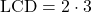 \text{LCD} = 2 \cdot 3