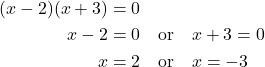 \begin{align*} (x - 2)(x + 3) &= 0 \\ x - 2 &= 0 \quad \text{or} \quad x + 3 = 0 \\ x &= 2 \quad \text{or} \quad x = -3 \end{align*}