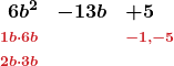 \[ \begin{array}{rcl} \boldsymbol{6b^2} & \boldsymbol{- 13b} & \boldsymbol{+ 5} \\ \boldsymbol{\scriptstyle \textcolor{myred1}{1b \cdot 6b}} & & \boldsymbol{\scriptstyle \textcolor{myred1}{-1,-5}}\\ \boldsymbol{\scriptstyle \textcolor{myred1}{2b \cdot 3b}} & & \end{array} \]