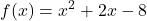 \displaystyle f(x) = x^2 + 2x - 8