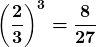 \boldsymbol{\displaystyle\left(\frac{2}{3}\right)^3=\frac{8}{27}}