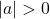 |a|>0