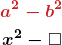 \begin{gather*} \boldsymbol{{\color{myred1}a^2 - b^2}}\\ \boldsymbol{x^2- \square} \end{gather*}