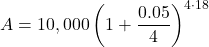 \displaystyle A=10,000\left(1+\frac{0.05}{4}\right)^{4\cdot 18}