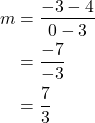 \begin{align*} m &= \dfrac{-3 - 4}{0 - 3} \\ &= \dfrac{-7}{-3} \\ &= \dfrac{7}{3} \end{align*}