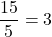 \dfrac{15}{5}=3