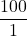 \displaystyle\frac{100}{1}
