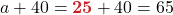 a + 40 =\boldsymbol{{\color{myred1}25}} + 40 = 65