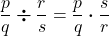 \displaystyle\frac{p}{q} \boldsymbol{\div} \frac{r}{s} = \frac{p}{q}\boldsymbol{\cdot}\frac{s}{r} 