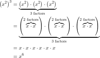 \begin{align*} \left(x^2\right)^3 &= \underbrace{\left(x^2\right) \cdot \left(x^2\right) \cdot \left(x^2\right)}_{\text{3 factors}} \\ &= \underbrace{\left(\overbrace{x \cdot x}^{\text{2 factors}}\right) \cdot \left(\overbrace{x \cdot x}^{\text{2 factors}}\right) \cdot \left(\overbrace{x \cdot x}^{\text{2 factors}}\right)}_{\text{3 factors}} \\ &= x \cdot x \cdot x \cdot x \cdot x \cdot x \\ &= x^6 \end{align*}