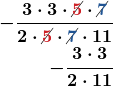\begin{align*} \boldsymbol{-\frac{3 \cdot 3 \cdot \cancel{\color{myred1}{5}} \cdot \cancel{\color{myblue1}{7}}}{2 \cdot \cancel{\color{myred1}{5}} \cdot \cancel{\color{myblue1}{7}} \cdot 11}} \\ \boldsymbol{-\frac{3 \cdot 3}{2 \cdot 11}} \end{align*}