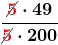 \boldsymbol{\displaystyle\frac{\cancel{\color{myred1}{5}}\cdot 49}{\cancel{\color{myred1}{5}} \cdot 200}}